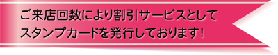 来店回数により、割引サービスとしてスタンプカードを発行しております。